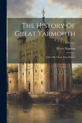 The History Of Great Yarmouth: Edited By Charl. John Palmer; Volume 1 - Henry Manship - cover