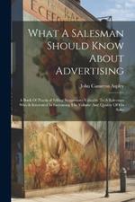 What A Salesman Should Know About Advertising: A Book Of Practical Selling Suggestions Valuable To A Salesman Who Is Interested In Increasing The Volume And Quality Of His Sales