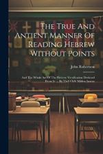 The True And Antient Manner Of Reading Hebrew Without Points: And The Whole Art Of The Hebrew Versification Deduced From It. ... By Th-s Cl-s: Midras Iaoeus