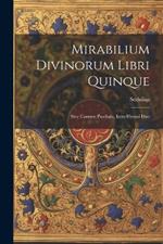 Mirabilium Divinorum Libri Quinque: Sive Carmen Paschale, Item Hymni Duo