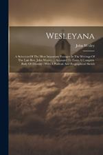 Wesleyana: A Selection Of The Most Important Passages In The Writings Of The Late Rev. John Wesley ... Arranged To Form A Complete Body Of Divinity: With A Portrait And Biographical Sketch