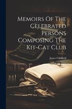 Memoirs Of The Celebrated Persons Composing The Kit-cat Club