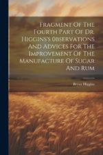 Fragment Of The Fourth Part Of Dr. Higgins's 0bservations And Advices For The Improvement Of The Manufacture Of Sugar And Rum