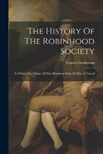 The History Of The Robinhood Society: In Which The Origin Of That Illustrious Body Of Men Is Traced