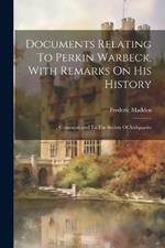 Documents Relating To Perkin Warbeck, With Remarks On His History: Communicated To The Society Of Antiquaries