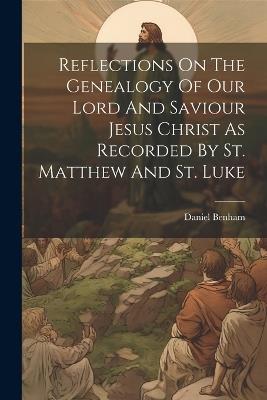 Reflections On The Genealogy Of Our Lord And Saviour Jesus Christ As Recorded By St. Matthew And St. Luke - Daniel Benham - cover