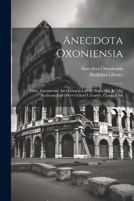 Anecdota Oxoniensia: Texts, Documents, And Extracts Chiefly From Mss. In The Bodleian And Other Oxford Libraries. Classical Ser - Anecdota Oxoniensia,Bodleian Library - cover