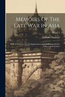 Memoirs Of The Late War In Asia: With A Narrative Of The Imprisonment And Sufferings Of Our Officers And Soldiers; Volume 2 - William Thomson - cover