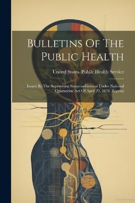 Bulletins Of The Public Health: Issued By The Supervising Surgeon-general Under National Quarantine Act Of April 29, 1878. Reprint - cover