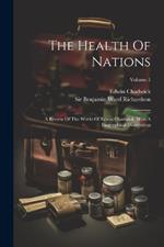 The Health Of Nations: A Review Of The Works Of Edwin Chadwick. With A Biographical Dissertation; Volume 1