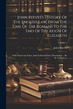 John Reeves's History Of The English Law, From The Time Of The Romans To The End Of The Reign Of Elizabeth: With Numerous Notes, And An Introductory Dissertation ... By W. F. Finlason; Volume 1