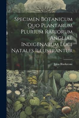 Specimen Botanicum Quo Plantarum Plurium Rariorum Angliae Indigenarum Loci Natales Illustrantur - John Blackstone - cover