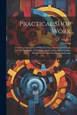 Practical Shop Work: A Concise Explanation Of Modern Shop Methods And Tools For The Machinist, Tool Maker, Smith, Sheet Metal Worker, Pattern Maker And Machinery Draftsman; Volume 2