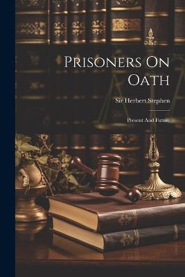 Prisoners On Oath: Present And Future - Herbert Stephen - cover