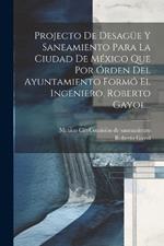 Projecto De Desagüe Y Saneamiento Para La Ciudad De México Que Por Órden Del Ayuntamiento Formó El Ingeniero, Roberto Gayol...