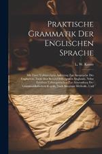 Praktische Grammatik Der Englischen Sprache: Mit Einer Vollstandigen Anleitung Zur Aussprache Des Englischen, Nach Den Besten Orthoepisten Englands, Nebst Leichten Uebungsstucken Zur Anwendung Der Grammatikalischen Regeln, Nach Sangiuns Methode, Und