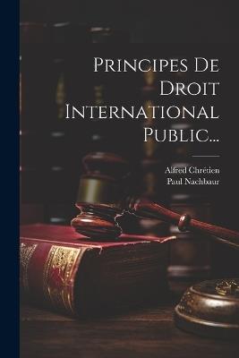 Principes De Droit International Public... - Alfred Chrétien,Paul Nachbaur - cover