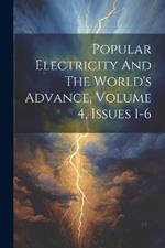 Popular Electricity And The World's Advance, Volume 4, Issues 1-6