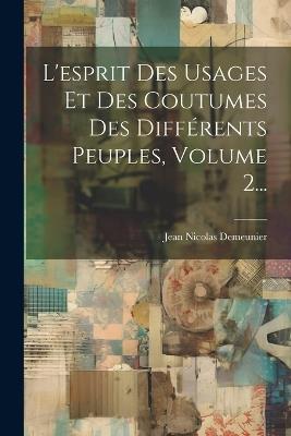 L'esprit Des Usages Et Des Coutumes Des Différents Peuples, Volume 2... - Jean Nicolas Demeunier - cover