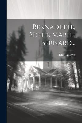 Bernadette, Soeur Marie-bernard... - Henri Lasserre - cover