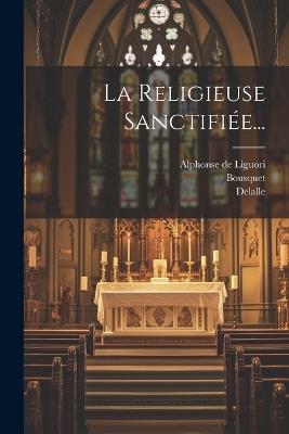 La Religieuse Sanctifiée... - Alphonse De Liguori,Vidal,Delalle - cover