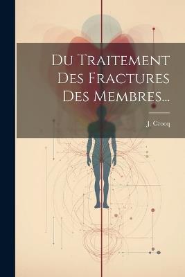 Du Traitement Des Fractures Des Membres... - J Crocq - cover