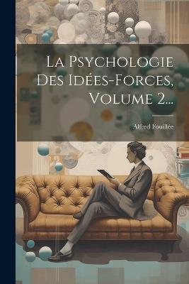 La Psychologie Des Idées-forces, Volume 2... - Alfred Fouillée - cover