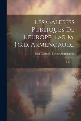 Les Galeries Publiques De L'europe, Par M. J.g.d. Armengaud...: Italie...... - cover