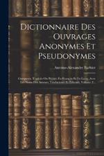 Dictionnaire Des Ouvrages Anonymes Et Pseudonymes: Composés, Traduits Ou Publiés En Français Et En Latin, Avec Les Noms Des Auteurs, Traducteurs Et Éditeurs, Volume 2...