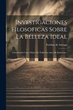 Investigaciones Filosoficas Sobre La Belleza Ideal: Considerada Como Objeto De Todas Las Artes De Imitacion...