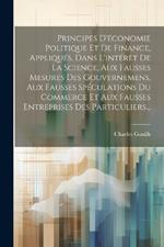 Principes D'économie Politique Et De Finance, Appliqués, Dans L'intérêt De La Science, Aux Fausses Mesures Des Gouvernemens, Aux Fausses Spéculations Du Commerce Et Aux Fausses Entreprises Des Particuliers...