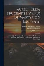 Aurelii Clem. Prudentii Hymnus De Martyrio S. Laurentii: Cui Accedit Jo. Christophori Harenbergii Epistola De Laurentio Martyre Et De Condito In Eius Honorem Monasterio Ad Schoeningam