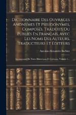 Dictionnaire Des Ouvrages Anonymes Et Pseudonymes, Composés, Traduits Ou Publiés En Français, Avec Les Noms Des Auteurs, Traducteurs Et Editeurs: Accompagné De Notes Historiques Et Critiques, Volume 1...