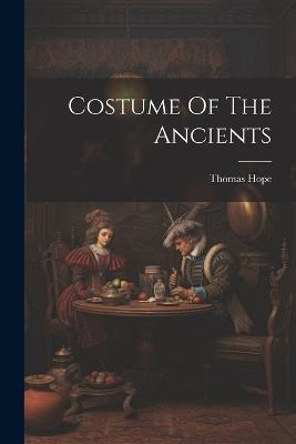 Costume Of The Ancients - Thomas Hope - cover