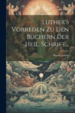 Luther's Vorreden Zu Den Büchern Der Heil. Schrift...