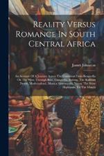 Reality Versus Romance In South Central Africa: An Account Of A Journey Across The Continent From Benguella On The West, Through Bihe, Ganguella, Barotse, The Kalihari Desert, Mashonaland, Manica, Gorongoza, Nyasa, The Shire Highlands, To The Mouth