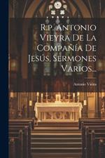R.p. Antonio Vieyra De La Compañía De Jesús, Sermones Varios...