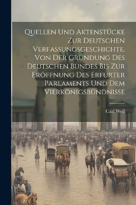 Quellen und Aktenstücke zur deutschen Verfassungsgeschichte. Von der Gründung des deutschen Bundes bis zur Eröffnung des Erfurter Parlaments und dem Vierkönigsbündnisse - Carl Weil - cover