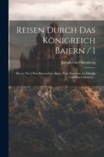 Reisen Durch Das Königreich Baiern / 1: Reisen Nach Den Baierischen Alpen, Vom Innstrom An Die Alz Und Den Chiemsee...