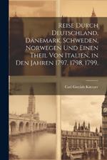 Reise durch Deutschland, Dänemark, Schweden, Norwegen und einen Theil von Italien, in den Jahren 1797, 1798, 1799.