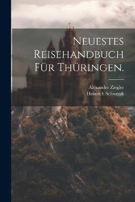 Neuestes Reisehandbuch für Thüringen. - Heinrich Schwerdt,Alexander Ziegler - cover