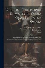 S. Iustini Philosophii Et Martyris Opera Quae Feruntur Omnia: Opera Subditicia. Accedunt Fragmenta Indices Novi Additamenta. Cum Specimine Codicis Monacensis Graeci Cxxi...