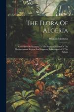 The Flora Of Algeria: Considered In Relation To The Physical History Of The Mediterranean Region And Supposed Submergence Of The Sahara