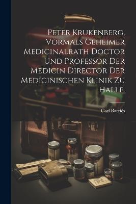 Peter Krukenberg, vormals Geheimer Medicinalrath Doctor und Professor der Medicin Director der medicinischen Klinik zu Halle. - Carl Barriés - cover