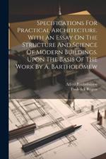 Specifications For Practical Architecture. With An Essay On The Structure And Science Of Modern Buildings. Upon The Basis Of The Work By A. Bartholomew