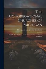 The Congregational Churches Of Michigan: For The First Fifty Years Of Their Organization Into A State Association