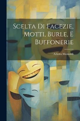 Scelta Di Facezie, Motti, Burle, E Buffonerie - Arlotto Mainardi - cover