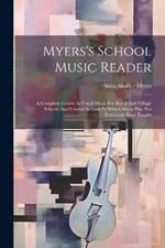 Myers's School Music Reader: A Complete Course In Vocal Music For Rural And Village Schools And Graded Schools In Which Music Has Not Previously Been Taught