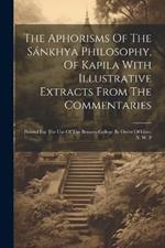 The Aphorisms Of The Sánkhya Philosophy, Of Kapila With Illustrative Extracts From The Commentaries: Printed For The Use Of The Benares College By Order Of Govt. N. W. P