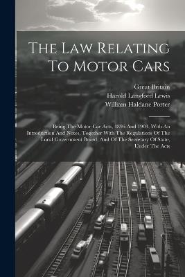 The Law Relating To Motor Cars: Being The Motor Car Acts, 1896 And 1903, With An Introduction And Notes, Together With The Regulations Of The Local Government Board, And Of The Secretary Of State, Under The Acts - Harold Langford Lewis,Great Britain - cover